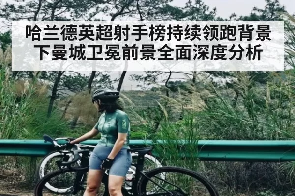 哈兰德英超射手榜持续领跑背景下曼城卫冕前景全面深度分析